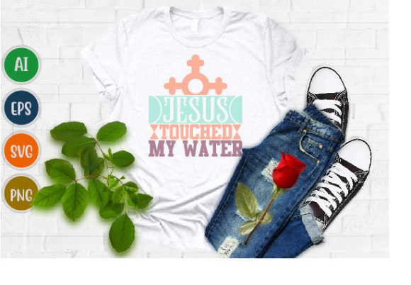Jesus Touched My Water Graphics for T-Shirt Designs